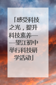 感受科技之光，提升科技素养——望江初中举行科技研学活动